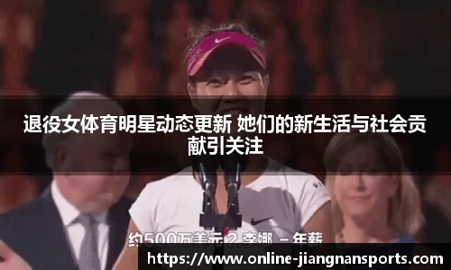 退役女体育明星动态更新 她们的新生活与社会贡献引关注