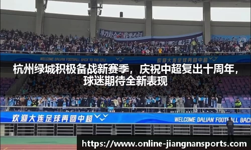 杭州绿城积极备战新赛季，庆祝中超复出十周年，球迷期待全新表现