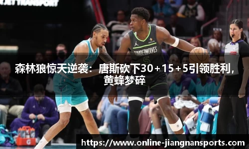 森林狼惊天逆袭：唐斯砍下30+15+5引领胜利，黄蜂梦碎