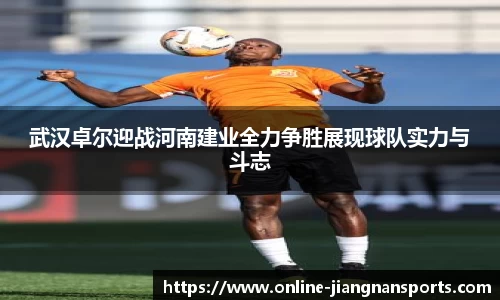 武汉卓尔迎战河南建业全力争胜展现球队实力与斗志
