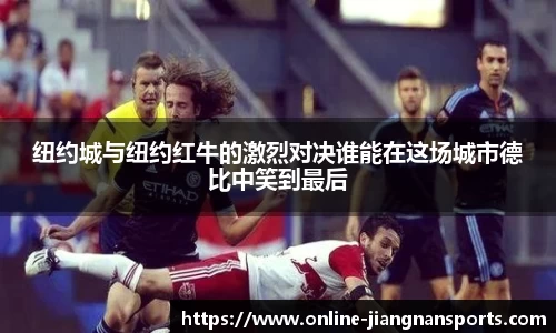 纽约城与纽约红牛的激烈对决谁能在这场城市德比中笑到最后
