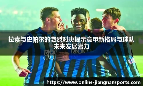拉素与史帕尔的激烈对决揭示意甲新格局与球队未来发展潜力