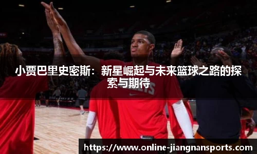 小贾巴里史密斯：新星崛起与未来篮球之路的探索与期待