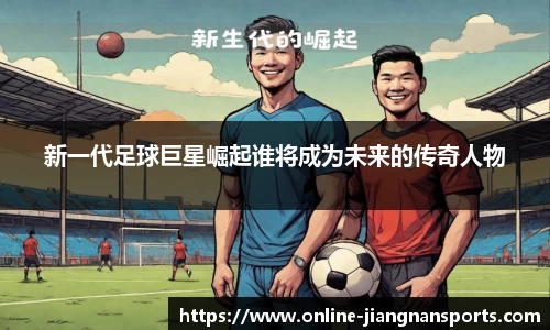 新一代足球巨星崛起谁将成为未来的传奇人物