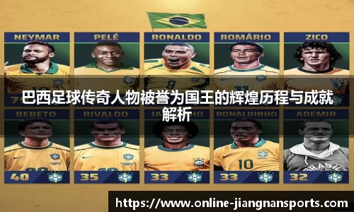 巴西足球传奇人物被誉为国王的辉煌历程与成就解析