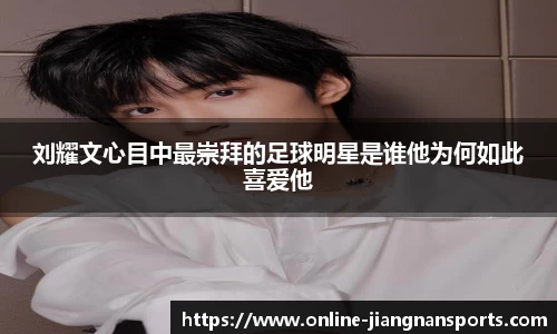 刘耀文心目中最崇拜的足球明星是谁他为何如此喜爱他