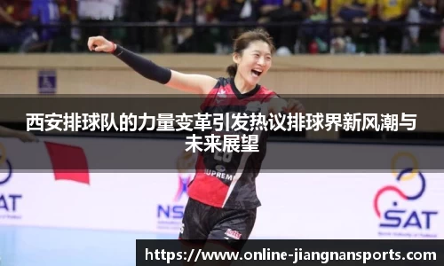 西安排球队的力量变革引发热议排球界新风潮与未来展望